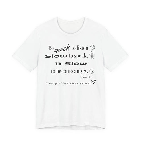 Be Quick to Listen Slow to Speak and Slow to Become Angry Tee | James 1:19 Scripture Shirt