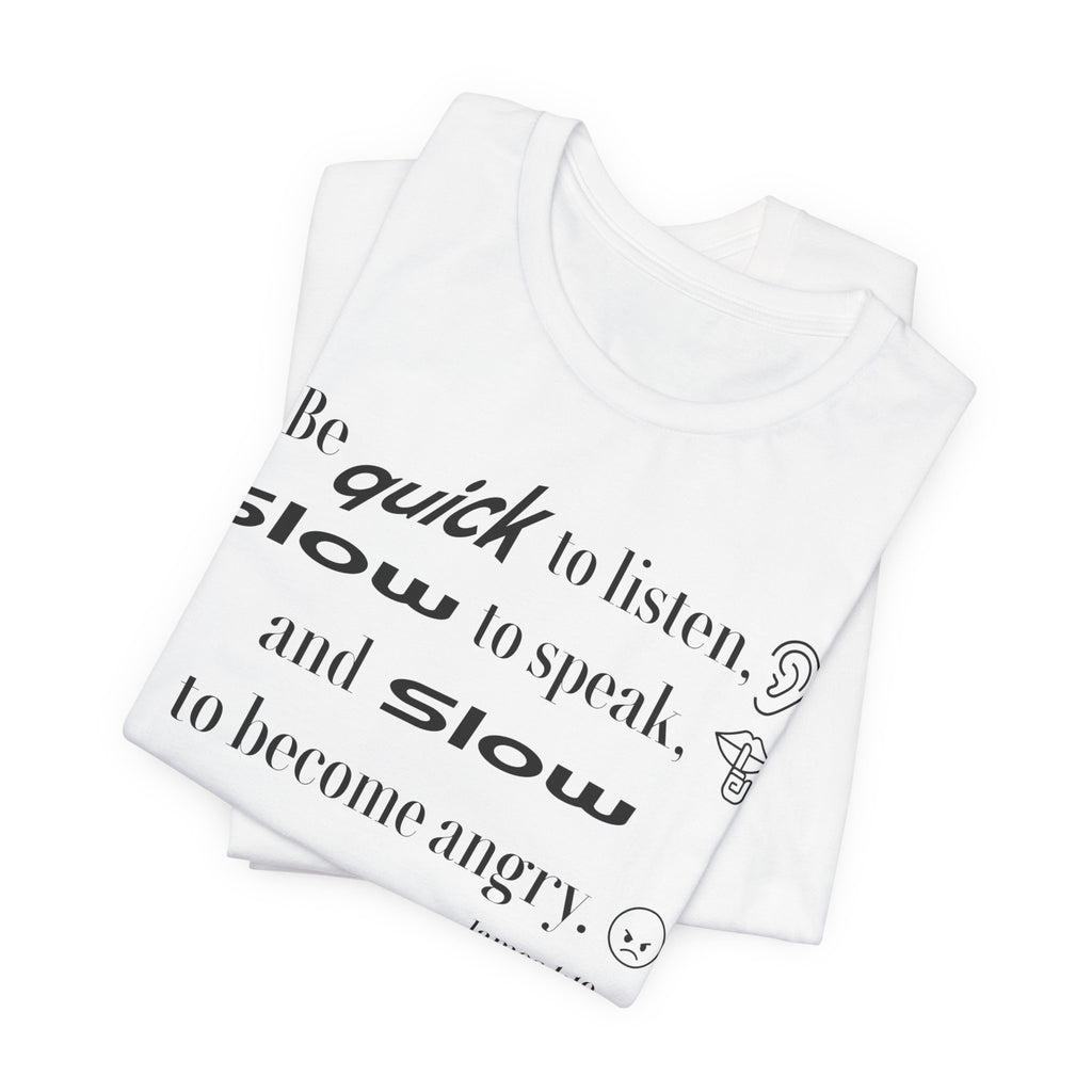 Be Quick to Listen Slow to Speak and Slow to Become Angry Tee | James 1:19 Scripture Shirt