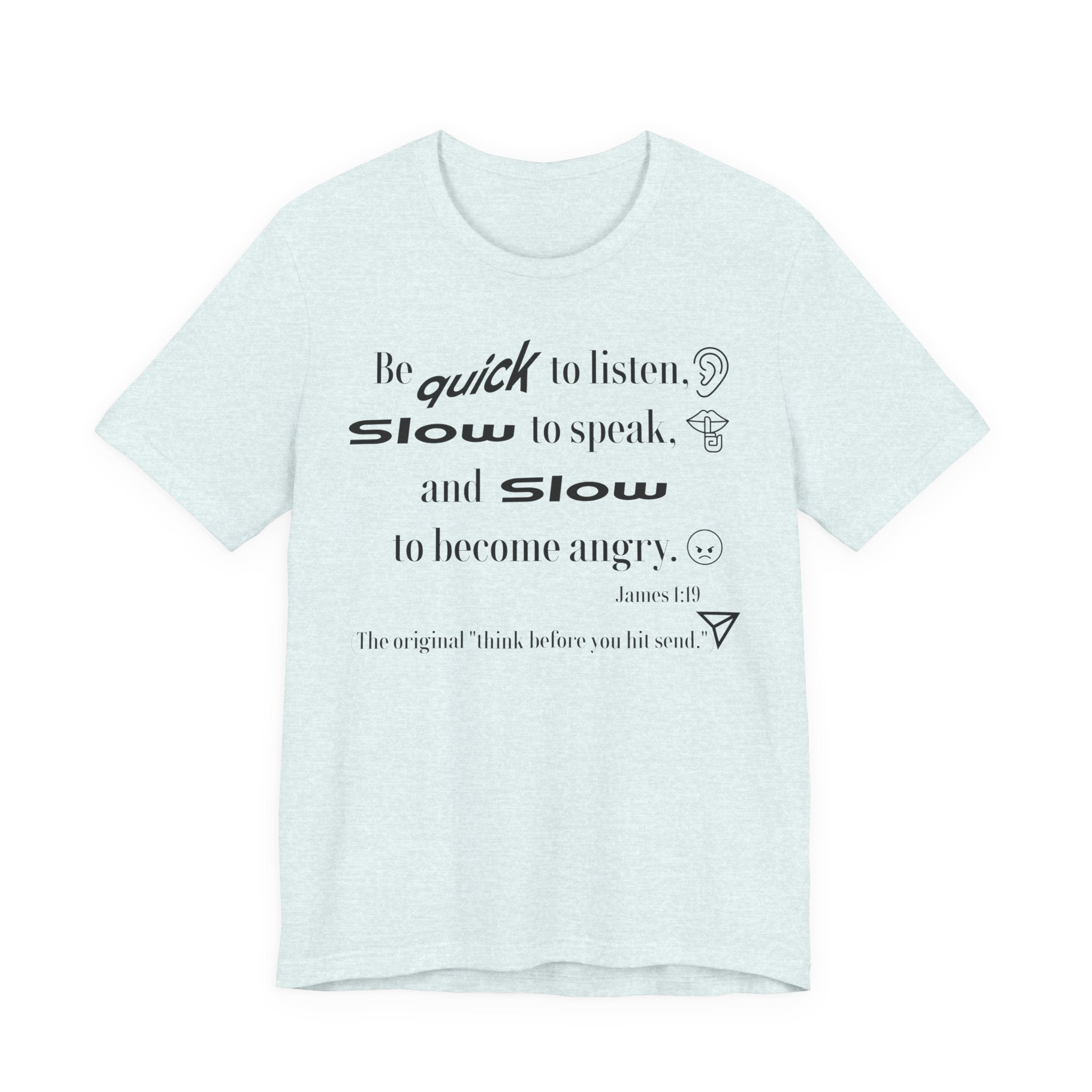 Be Quick to Listen Slow to Speak and Slow to Become Angry Tee | James 1:19 Scripture Shirt