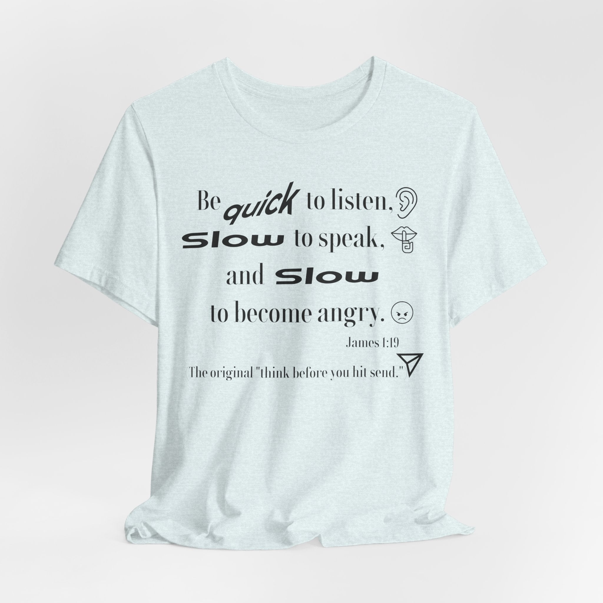 Be Quick to Listen Slow to Speak and Slow to Become Angry Tee | James 1:19 Scripture Shirt