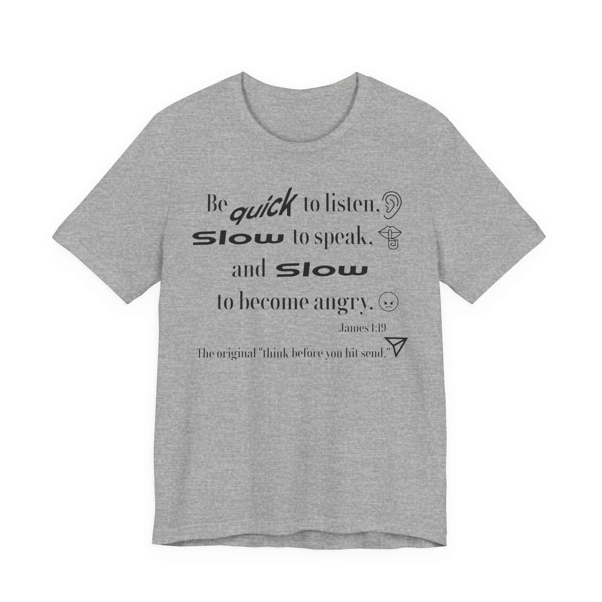 Be Quick to Listen Slow to Speak and Slow to Become Angry Tee | James 1:19 Scripture Shirt