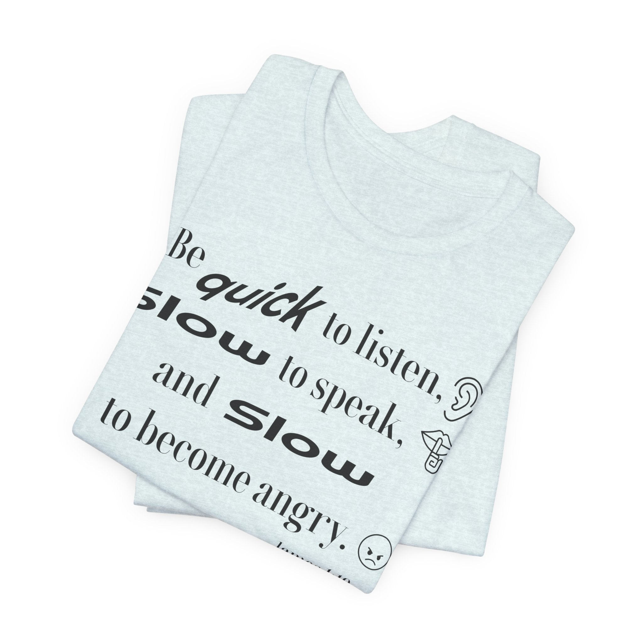 Be Quick to Listen Slow to Speak and Slow to Become Angry Tee | James 1:19 Scripture Shirt