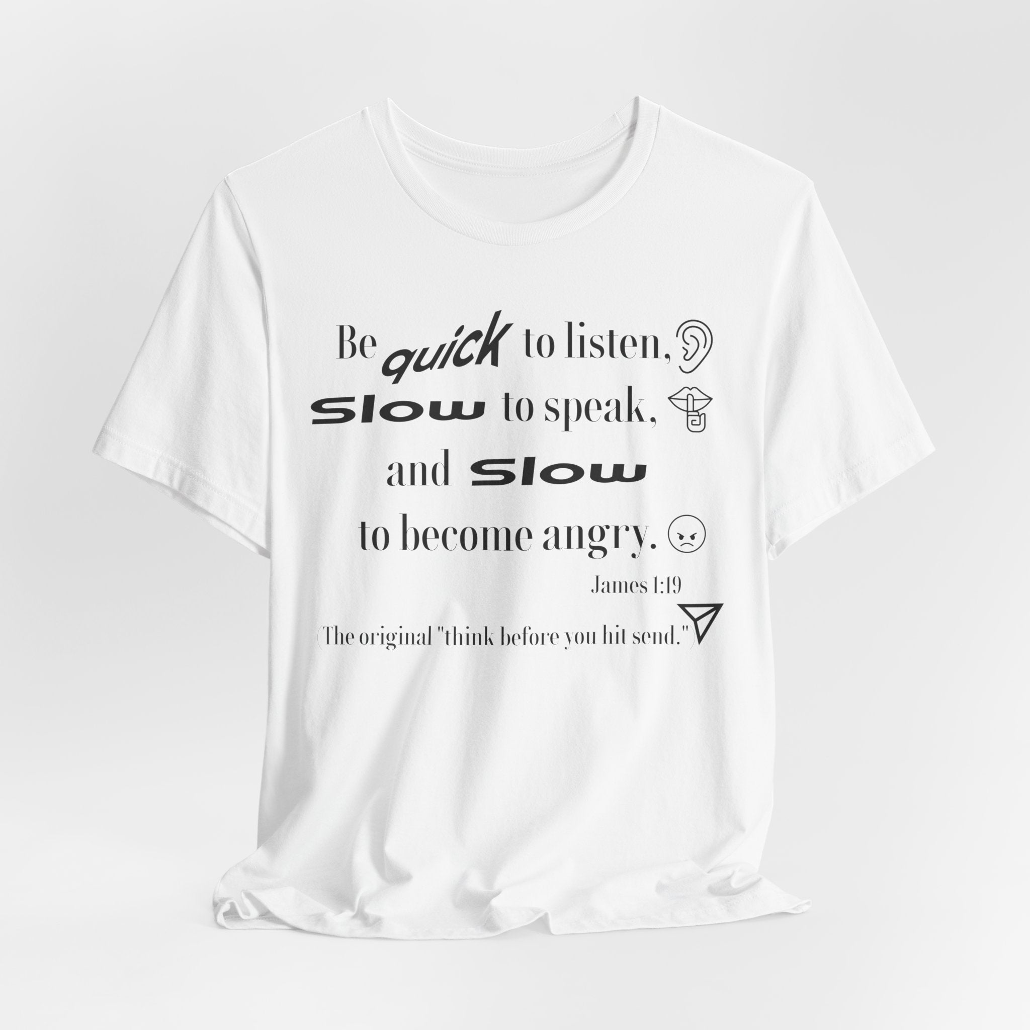Be Quick to Listen Slow to Speak and Slow to Become Angry Tee | James 1:19 Scripture Shirt